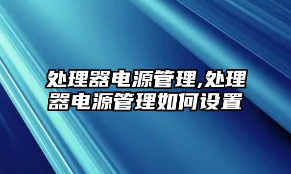 處理器電源管理,處理器電源管理如何設(shè)置