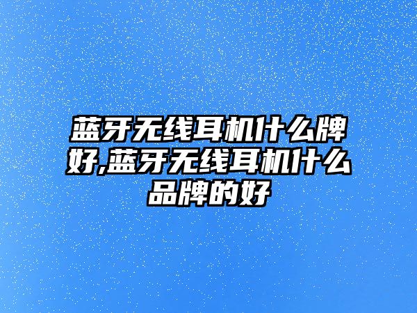 藍(lán)牙無線耳機(jī)什么牌好,藍(lán)牙無線耳機(jī)什么品牌的好