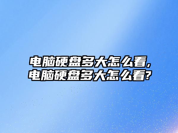 電腦硬盤(pán)多大怎么看,電腦硬盤(pán)多大怎么看?