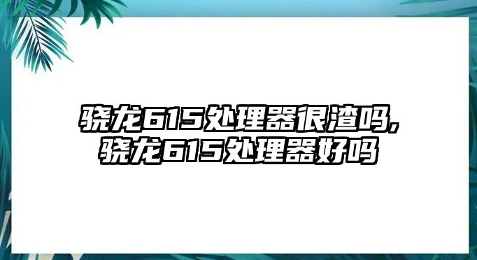 驍龍615處理器很渣嗎,驍龍615處理器好嗎