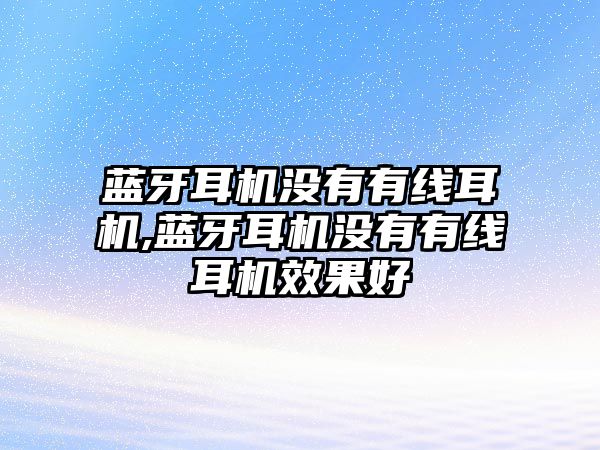 藍(lán)牙耳機(jī)沒(méi)有有線(xiàn)耳機(jī),藍(lán)牙耳機(jī)沒(méi)有有線(xiàn)耳機(jī)效果好