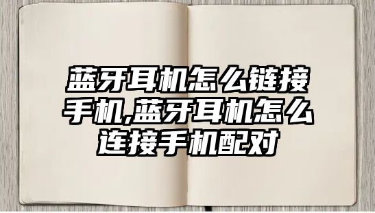 藍牙耳機怎么鏈接手機,藍牙耳機怎么連接手機配對