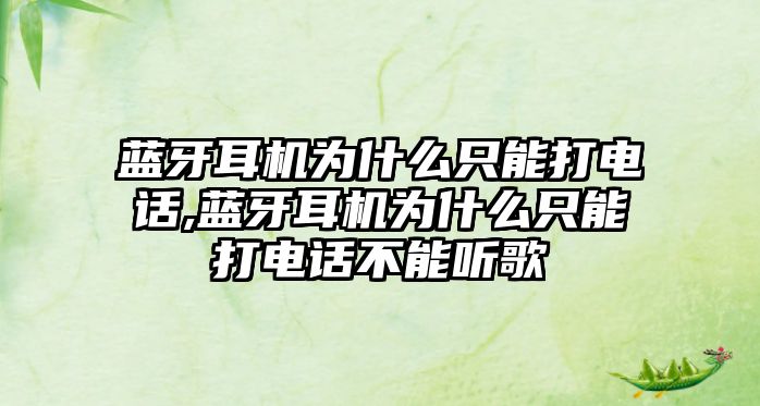 藍牙耳機為什么只能打電話,藍牙耳機為什么只能打電話不能聽歌