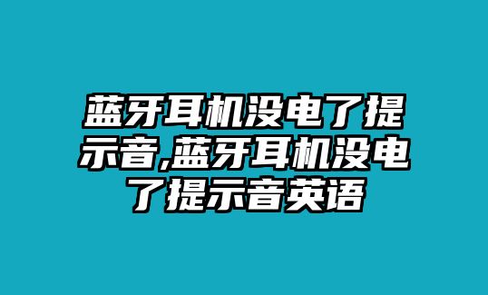 藍(lán)牙耳機沒電了提示音,藍(lán)牙耳機沒電了提示音英語