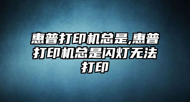 惠普打印機總是,惠普打印機總是閃燈無法打印