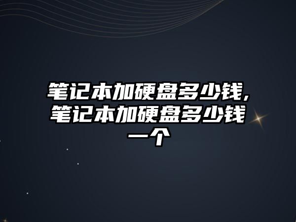 筆記本加硬盤多少錢,筆記本加硬盤多少錢一個