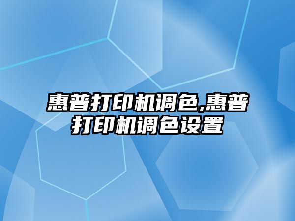 惠普打印機調(diào)色,惠普打印機調(diào)色設置