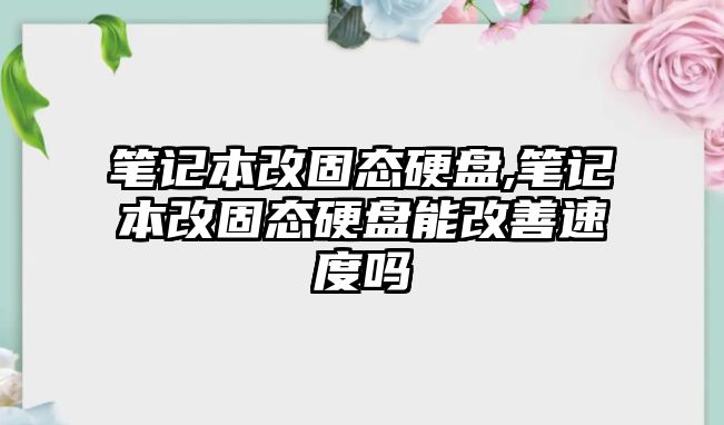 筆記本改固態(tài)硬盤,筆記本改固態(tài)硬盤能改善速度嗎