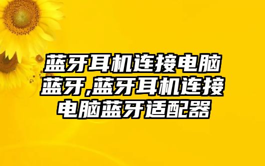 藍牙耳機連接電腦藍牙,藍牙耳機連接電腦藍牙適配器