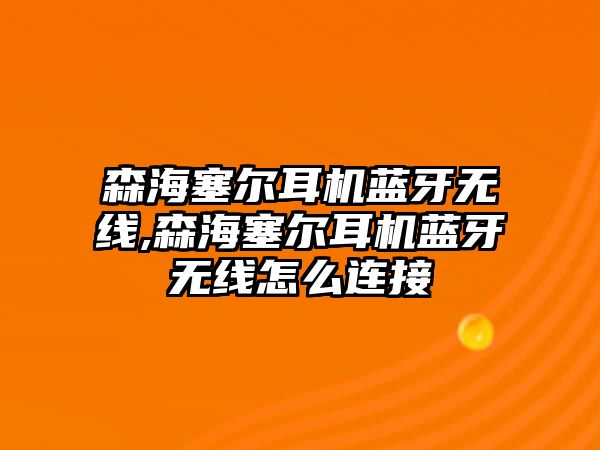 森海塞爾耳機(jī)藍(lán)牙無(wú)線,森海塞爾耳機(jī)藍(lán)牙無(wú)線怎么連接