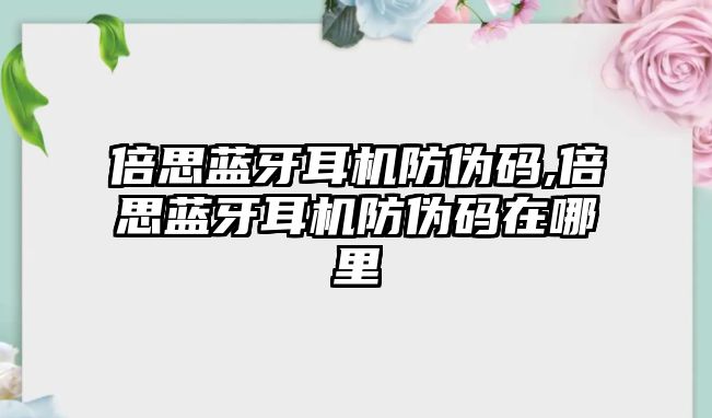 倍思藍牙耳機防偽碼,倍思藍牙耳機防偽碼在哪里