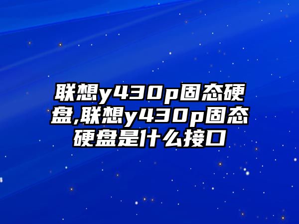 聯(lián)想y430p固態(tài)硬盤(pán),聯(lián)想y430p固態(tài)硬盤(pán)是什么接口