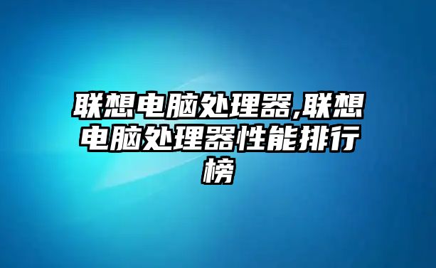 聯(lián)想電腦處理器,聯(lián)想電腦處理器性能排行榜