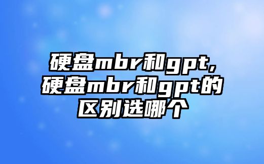 硬盤(pán)mbr和gpt,硬盤(pán)mbr和gpt的區(qū)別選哪個(gè)