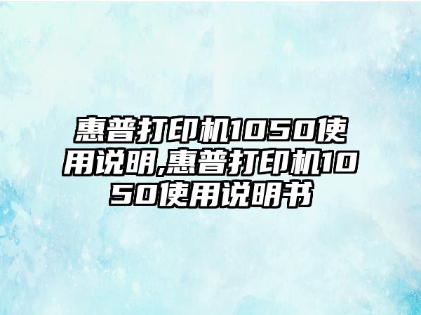 惠普打印機(jī)1050使用說明,惠普打印機(jī)1050使用說明書