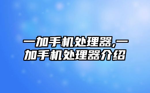 一加手機處理器,一加手機處理器介紹