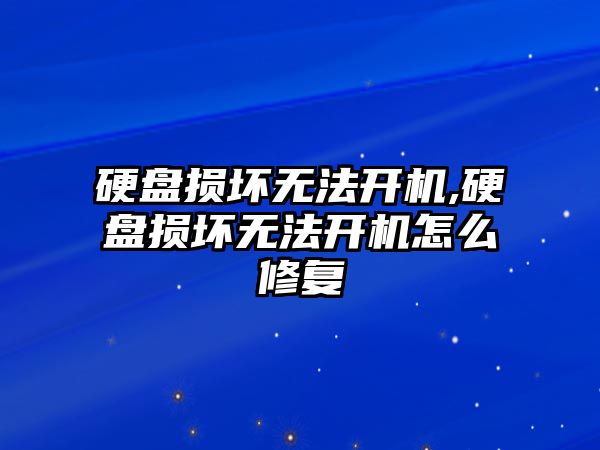 硬盤損壞無法開機,硬盤損壞無法開機怎么修復