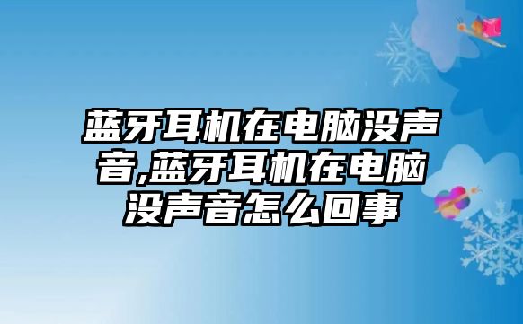 藍(lán)牙耳機(jī)在電腦沒聲音,藍(lán)牙耳機(jī)在電腦沒聲音怎么回事