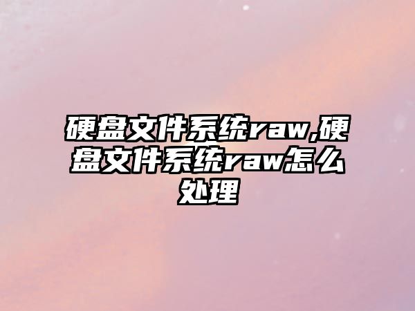 硬盤(pán)文件系統(tǒng)raw,硬盤(pán)文件系統(tǒng)raw怎么處理