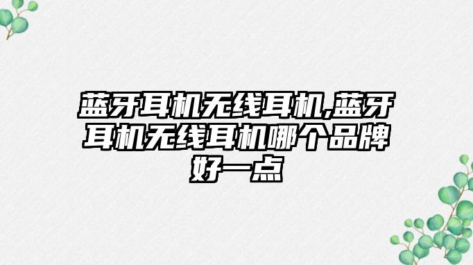 藍牙耳機無線耳機,藍牙耳機無線耳機哪個品牌好一點