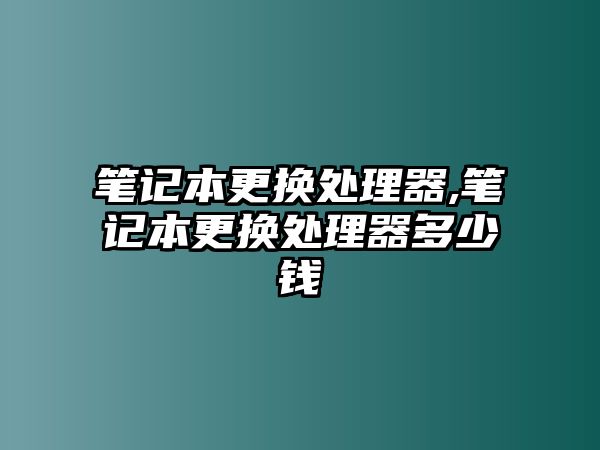 筆記本更換處理器,筆記本更換處理器多少錢(qián)