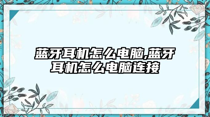 藍牙耳機怎么電腦,藍牙耳機怎么電腦連接