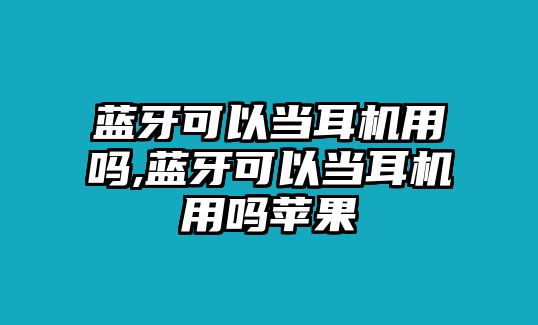 藍(lán)牙可以當(dāng)耳機(jī)用嗎,藍(lán)牙可以當(dāng)耳機(jī)用嗎蘋果