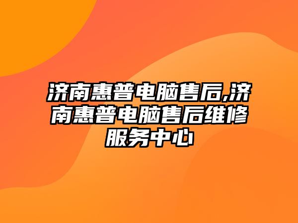 濟南惠普電腦售后,濟南惠普電腦售后維修服務中心