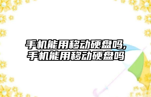 手機能用移動硬盤嗎,手機能用移動硬盤嗎