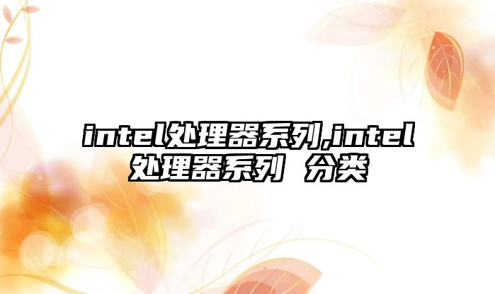 intel處理器系列,intel處理器系列 分類