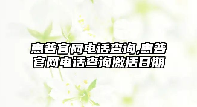 惠普官網(wǎng)電話查詢,惠普官網(wǎng)電話查詢激活日期