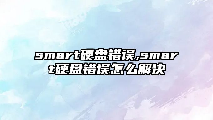 smart硬盤錯誤,smart硬盤錯誤怎么解決