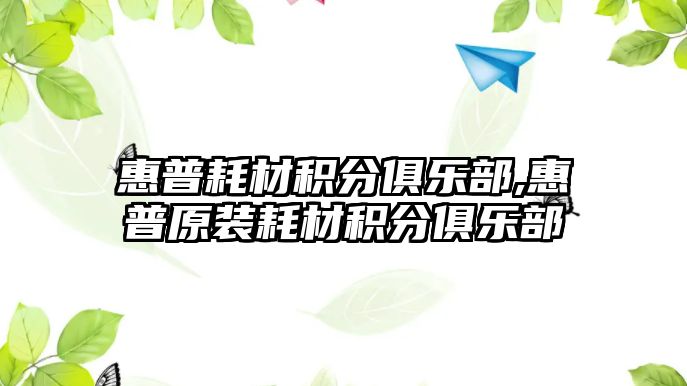 惠普耗材積分俱樂(lè)部,惠普原裝耗材積分俱樂(lè)部