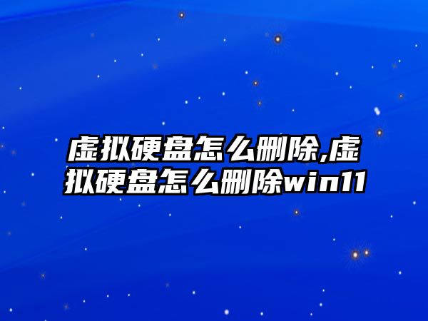 虛擬硬盤怎么刪除,虛擬硬盤怎么刪除win11