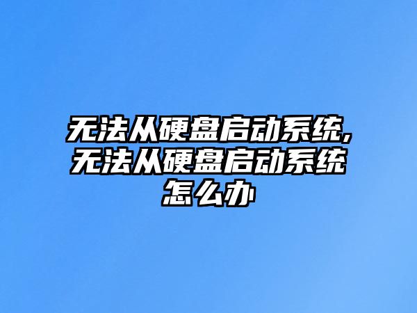 無法從硬盤啟動系統(tǒng),無法從硬盤啟動系統(tǒng)怎么辦