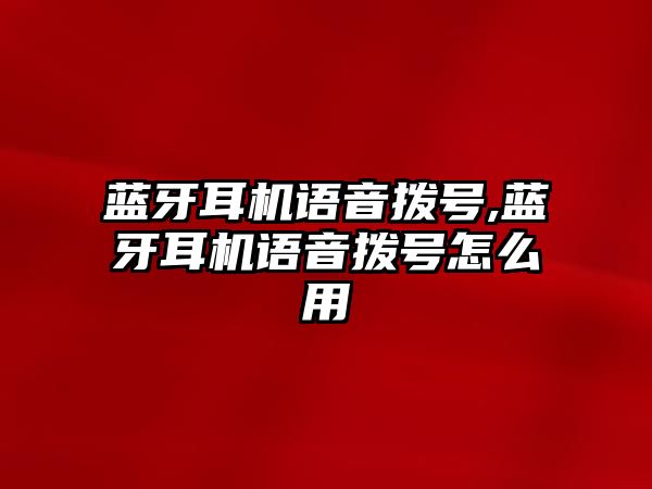 藍(lán)牙耳機(jī)語(yǔ)音撥號(hào),藍(lán)牙耳機(jī)語(yǔ)音撥號(hào)怎么用