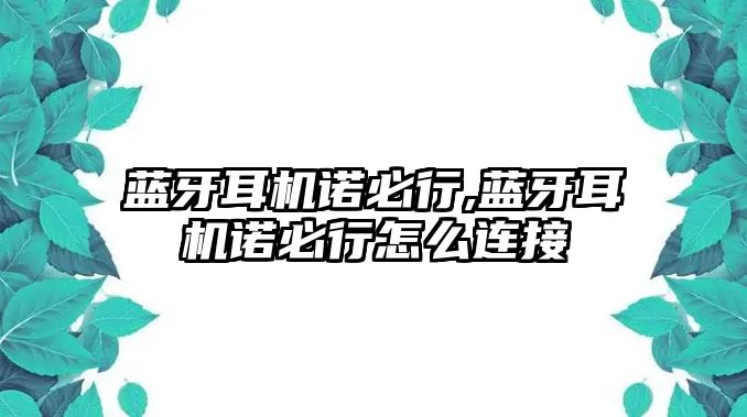 藍(lán)牙耳機諾必行,藍(lán)牙耳機諾必行怎么連接