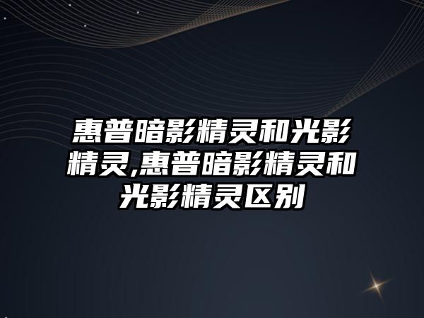 惠普暗影精靈和光影精靈,惠普暗影精靈和光影精靈區(qū)別