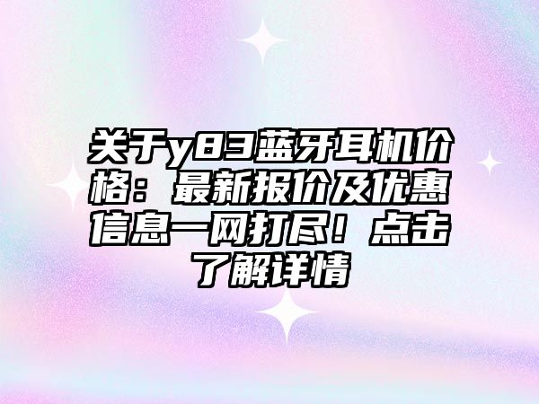 關(guān)于y83藍(lán)牙耳機(jī)價(jià)格：最新報(bào)價(jià)及優(yōu)惠信息一網(wǎng)打盡！點(diǎn)擊了解詳情