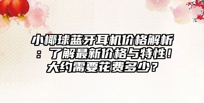 小椰球藍牙耳機價格解析：了解最新價格與特性！大約需要花費多少？