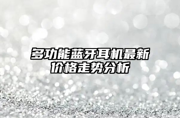 多功能藍(lán)牙耳機(jī)最新價(jià)格走勢分析
