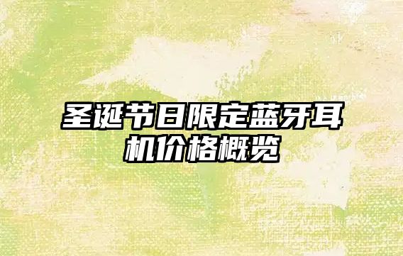 圣誕節(jié)日限定藍(lán)牙耳機(jī)價格概覽