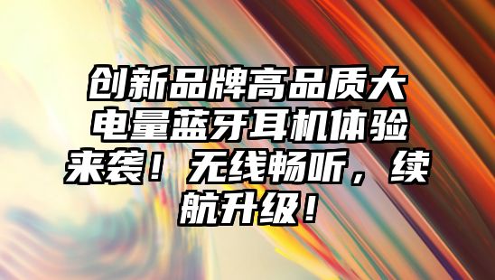 創(chuàng)新品牌高品質(zhì)大電量藍(lán)牙耳機(jī)體驗(yàn)來襲！無線暢聽，續(xù)航升級(jí)！